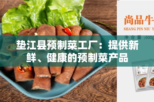 垫江县预制菜工厂：提供新鲜、健康的预制菜产品