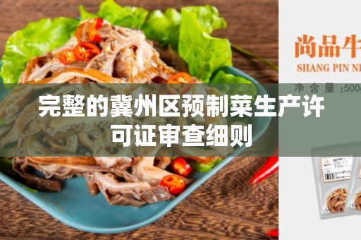完整的冀州区预制菜生产许可证审查细则