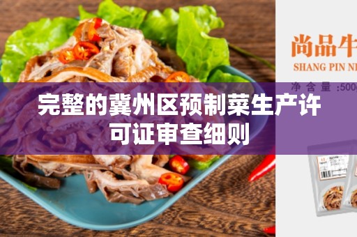 完整的冀州区预制菜生产许可证审查细则