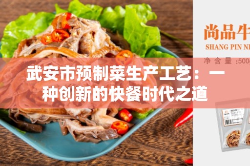 武安市预制菜生产工艺：一种创新的快餐时代之道