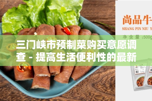 三门峡市预制菜购买意愿调查 - 提高生活便利性的最新趋势