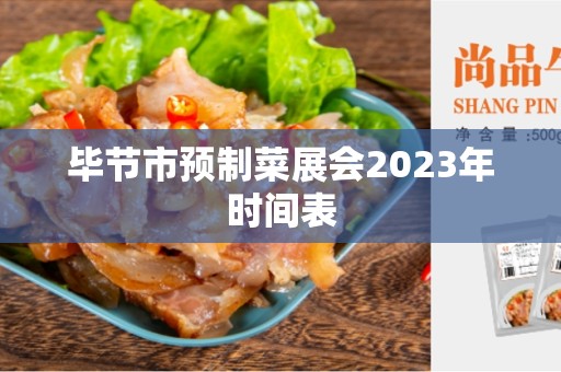 毕节市预制菜展会2023年时间表