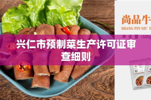 兴仁市预制菜生产许可证审查细则