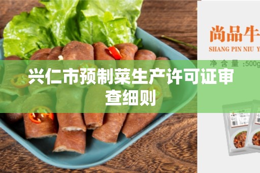 兴仁市预制菜生产许可证审查细则