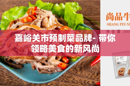 嘉峪关市预制菜品牌- 带你领略美食的新风尚