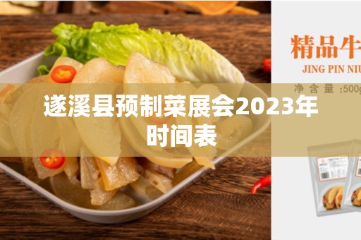 遂溪县预制菜展会2023年时间表