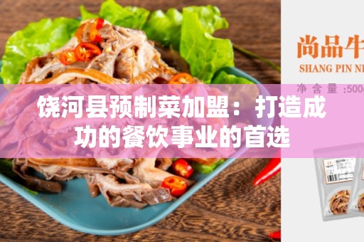 饶河县预制菜加盟：打造成功的餐饮事业的首选
