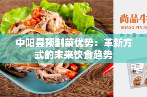 中阳县预制菜优势：革新方式的未来饮食趋势