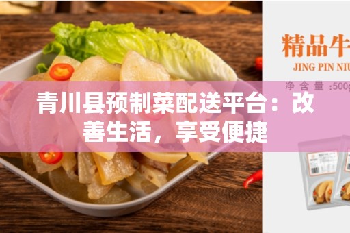青川县预制菜配送平台：改善生活，享受便捷