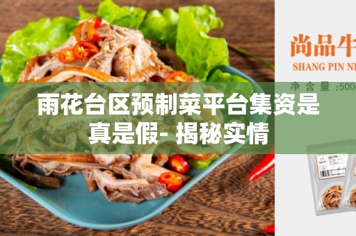雨花台区预制菜平台集资是真是假- 揭秘实情