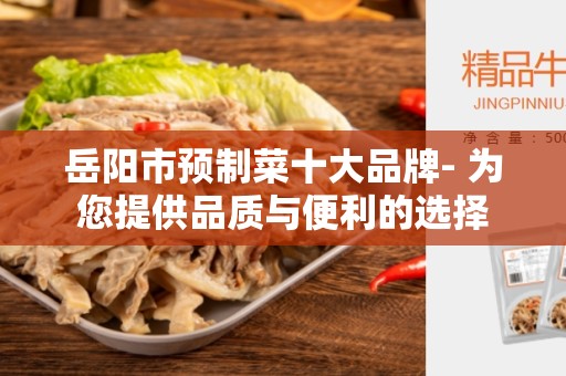 岳阳市预制菜十大品牌- 为您提供品质与便利的选择