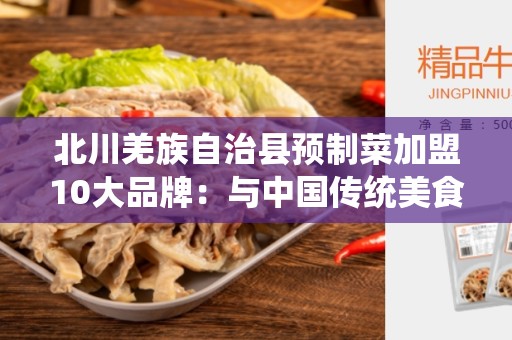 北川羌族自治县预制菜加盟10大品牌：与中国传统美食结合的绝佳机会