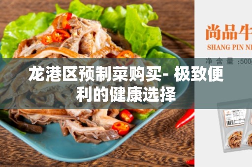 龙港区预制菜购买- 极致便利的健康选择