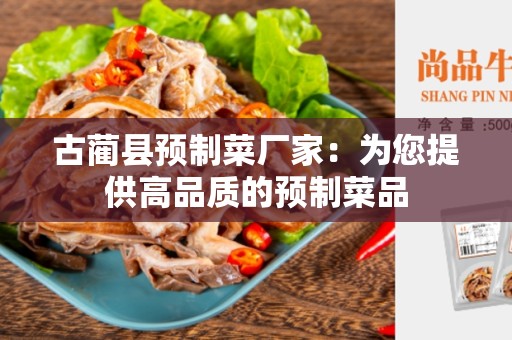 古蔺县预制菜厂家：为您提供高品质的预制菜品