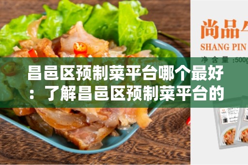 昌邑区预制菜平台哪个最好：了解昌邑区预制菜平台的选择