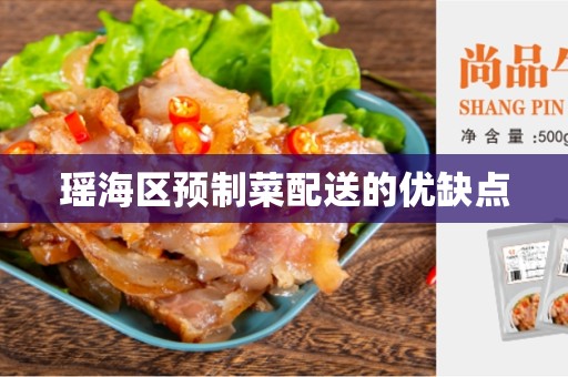 瑶海区预制菜配送的优缺点