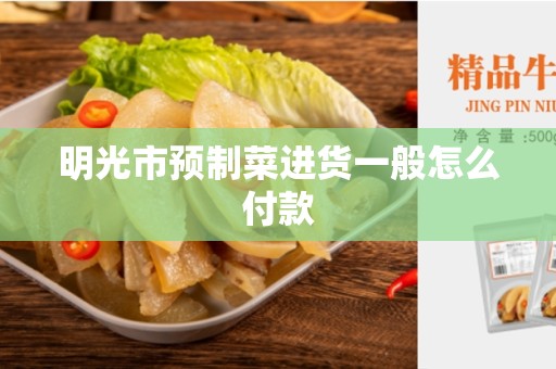明光市预制菜进货一般怎么付款