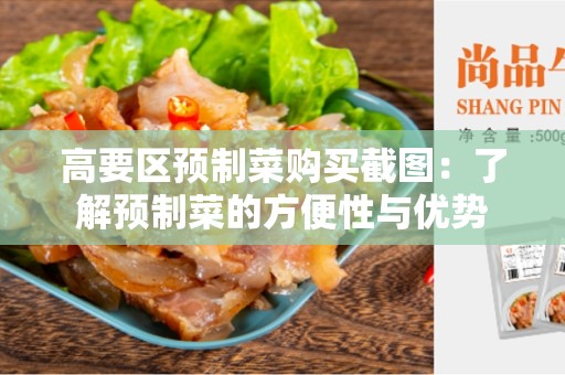 高要区预制菜购买截图：了解预制菜的方便性与优势