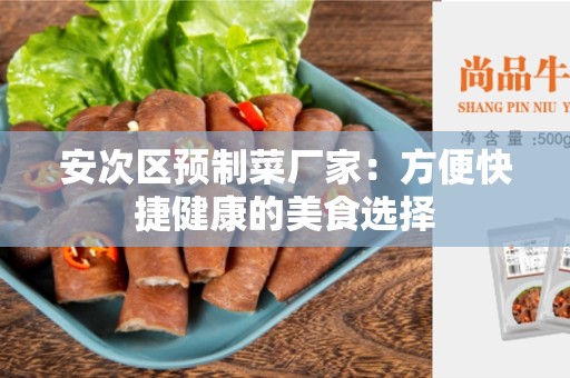 安次区预制菜厂家：方便快捷健康的美食选择