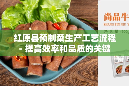 红原县预制菜生产工艺流程- 提高效率和品质的关键