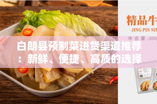白朗县预制菜进货渠道推荐：新鲜、便捷、高质的选择