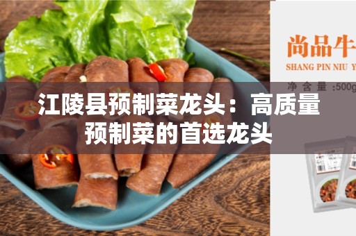 江陵县预制菜龙头：高质量预制菜的首选龙头