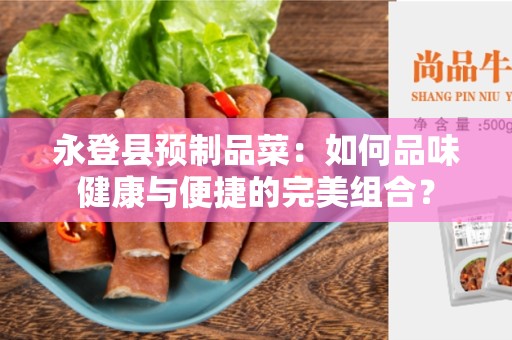 永登县预制品菜：如何品味健康与便捷的完美组合？