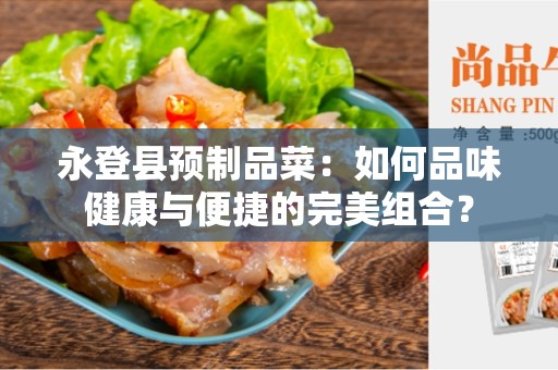 永登县预制品菜：如何品味健康与便捷的完美组合？