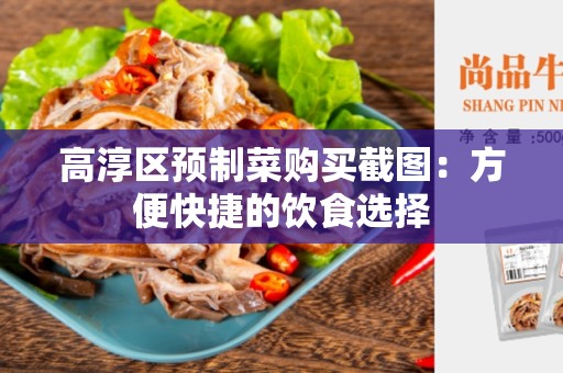 高淳区预制菜购买截图：方便快捷的饮食选择