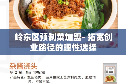 岭东区预制菜加盟- 拓宽创业路径的理性选择