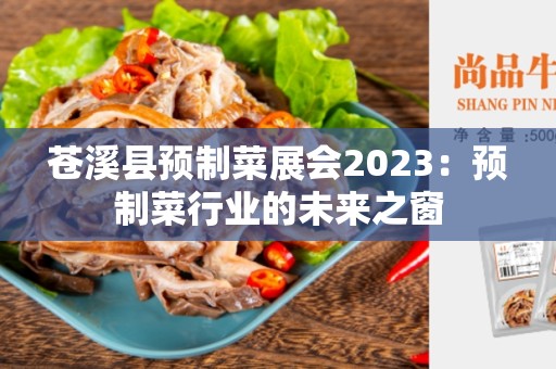 苍溪县预制菜展会2023：预制菜行业的未来之窗