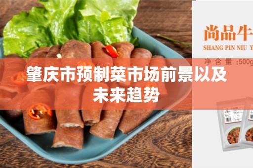肇庆市预制菜市场前景以及未来趋势