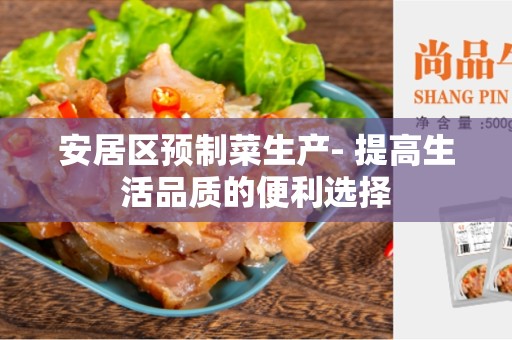 安居区预制菜生产- 提高生活品质的便利选择