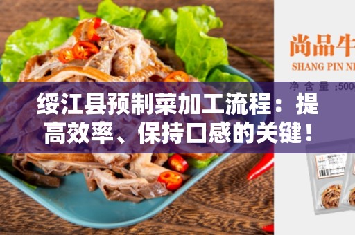 绥江县预制菜加工流程：提高效率、保持口感的关键！
