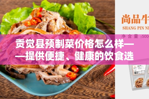 贡觉县预制菜价格怎么样——提供便捷、健康的饮食选择