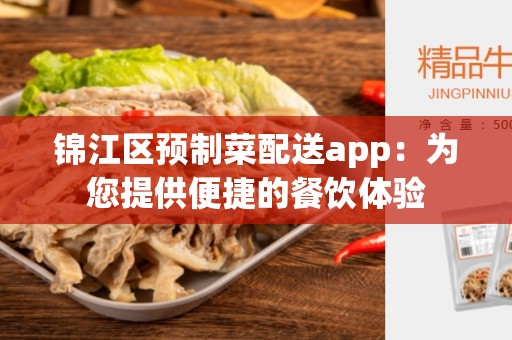 锦江区预制菜配送app：为您提供便捷的餐饮体验