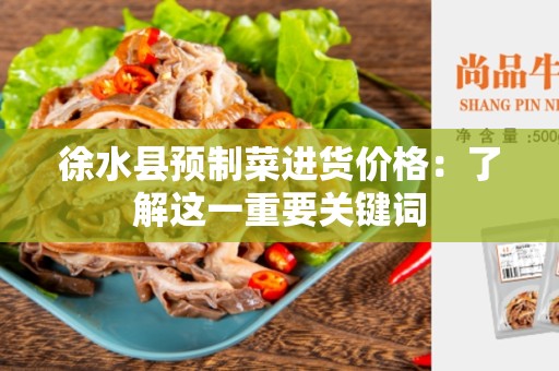 徐水县预制菜进货价格：了解这一重要关键词