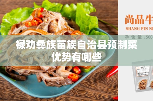 禄劝彝族苗族自治县预制菜优势有哪些