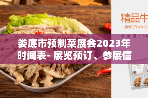 娄底市预制菜展会2023年时间表- 展览预订、参展信息和展会亮点！