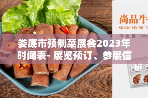 娄底市预制菜展会2023年时间表- 展览预订、参展信息和展会亮点！