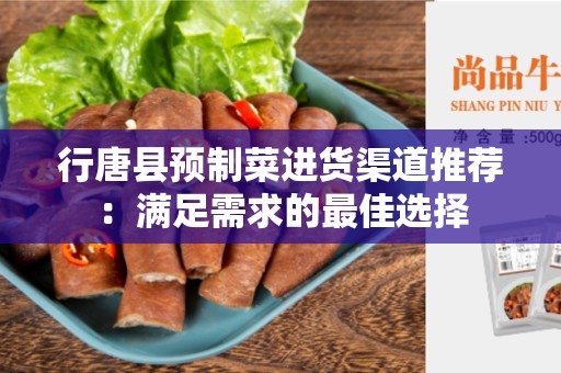 行唐县预制菜进货渠道推荐：满足需求的最佳选择