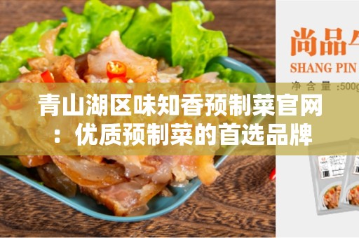 青山湖区味知香预制菜官网：优质预制菜的首选品牌
