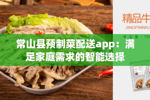 常山县预制菜配送app：满足家庭需求的智能选择