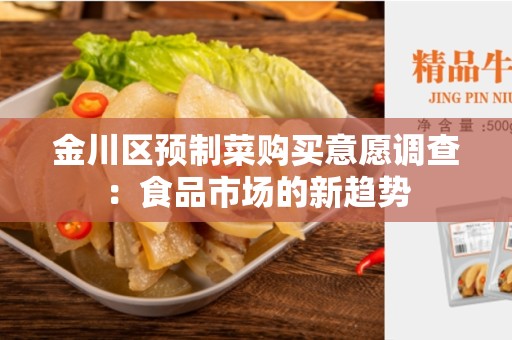 金川区预制菜购买意愿调查：食品市场的新趋势