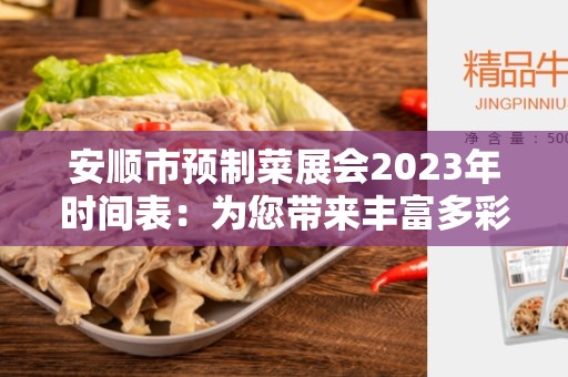 安顺市预制菜展会2023年时间表：为您带来丰富多彩的美食盛宴