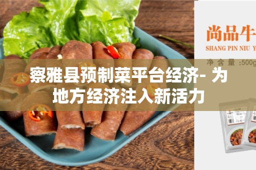 察雅县预制菜平台经济- 为地方经济注入新活力