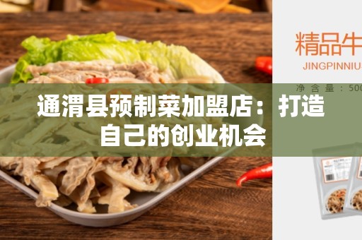 通渭县预制菜加盟店：打造自己的创业机会