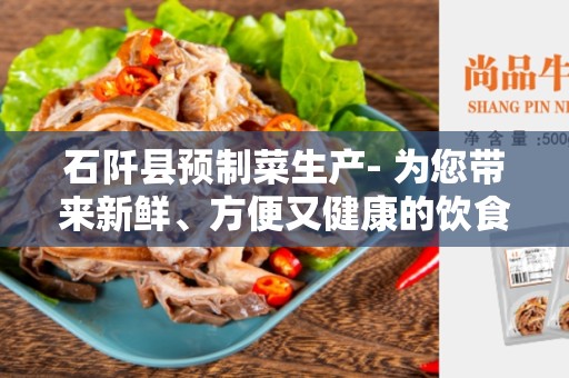 石阡县预制菜生产- 为您带来新鲜、方便又健康的饮食选择