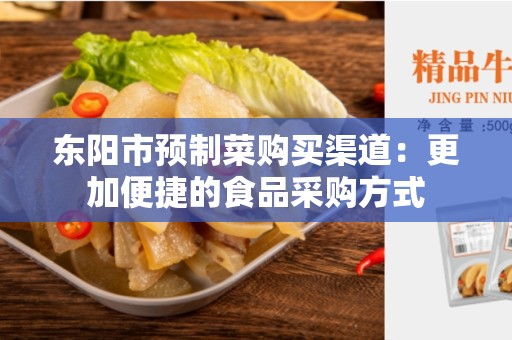 东阳市预制菜购买渠道：更加便捷的食品采购方式