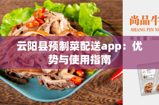 云阳县预制菜配送app：优势与使用指南